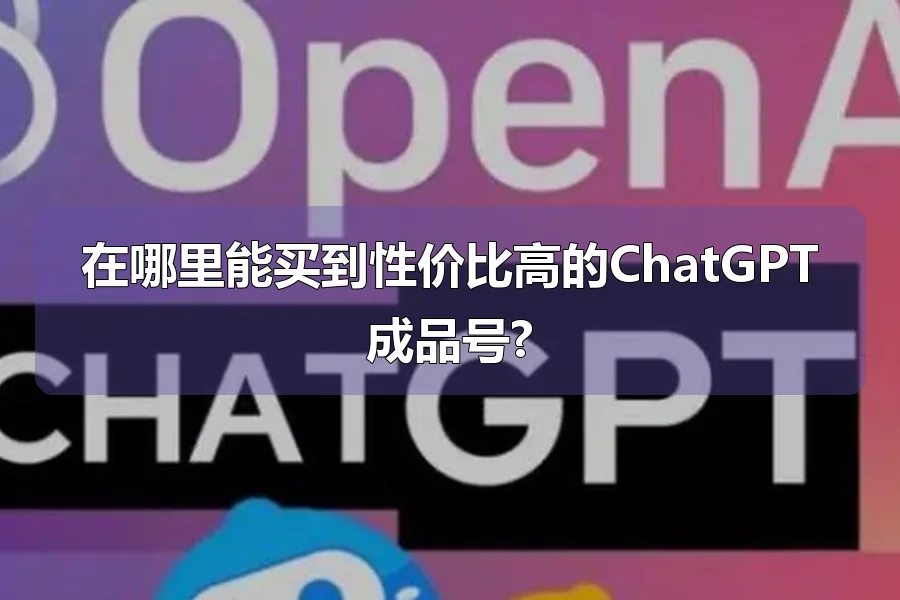 在哪里能买到性价比高的ChatGPT成品号?